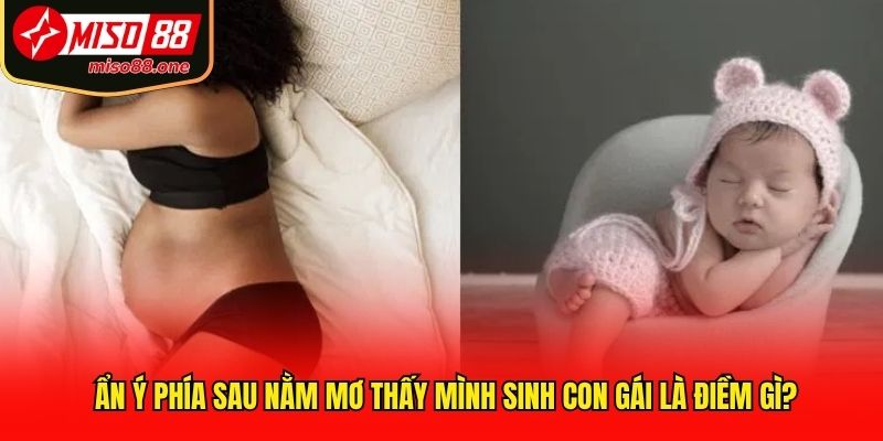 Ẩn ý phía sau nằm mơ thấy mình sinh con gái là điềm gì?