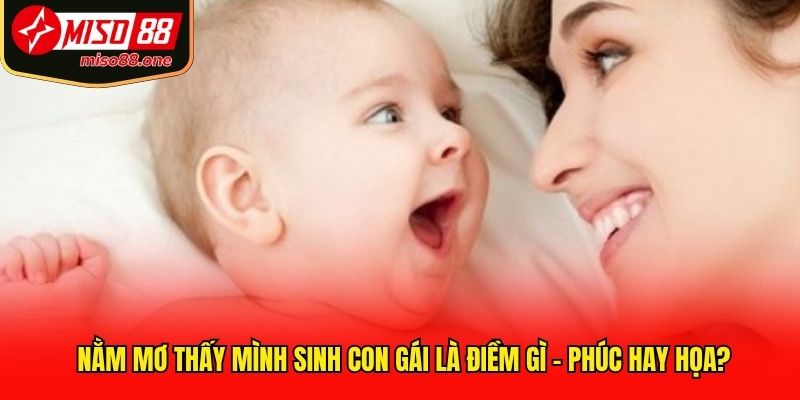 Nằm mơ thấy mình sinh con gái là điềm gì - Phúc hay họa?